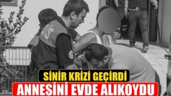 Sinir Krizi Geçirdi, Annesini Evde Alıkoydu