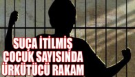 SUÇA İTİLMİŞ ÇOCUK SAYISINDA ÜRKÜTÜCÜ RAKAM