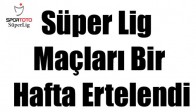 Süper Lig maçları bir hafta ertelendi