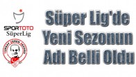 Süper Lig'de Yeni Sezonun Adı Belli Oldu