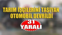 Tarım işçilerini taşıyan araç devrildi 31 Yaralı