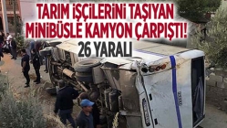 Tarım işçilerini taşıyan minibüsle kamyon çarpıştı: 26 yaralı