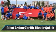 Teknik Direktörü Cihat Arslan; Zor Bir Fikstür Çektik