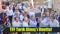 TFF Tarık Almış’ı Unuttu!