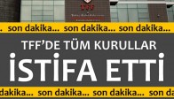 TFF'de tüm kurullar istifa etti