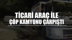 Ticari Araç İle Çöp Kamyonu Çarpıştı