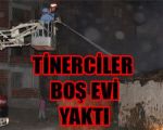 Tinerciler Boş Evi Yaktılar