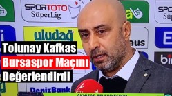 Tolunay Kafkas; Bursaspor Maçını Değerlendirdi