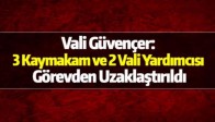 Vali Güvençer: 3 Kaymakam ve 2 Vali Yardımcısı Görevden Uzaklaştırıldı