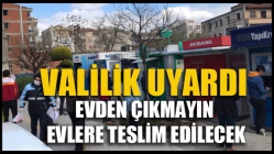 Valilik Uyardı! Evden Çıkmayın Evlere Teslim Edilecek