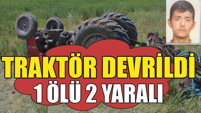 Traktör Devrildi 1 Ölü 2 Yaralı