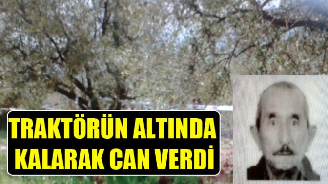 Traktörün altında kalarak can verdi