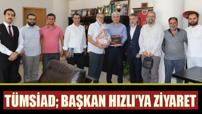 TÜMSİAD; Belediye Başkanı Salih Hızlı’ya ziyaret