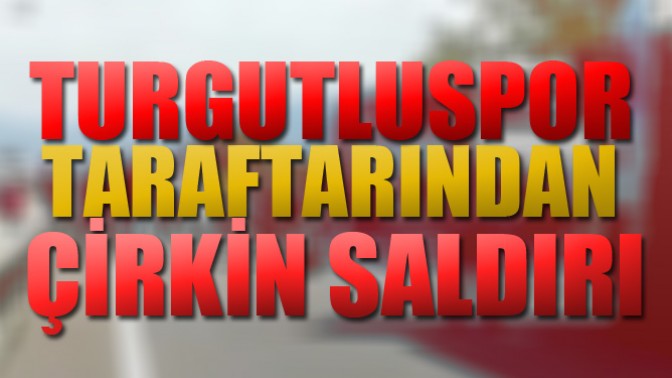 Turgutluspor Taraftarından Çirkin Saldırı