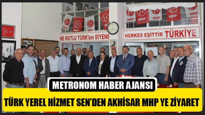 Türk Yerel Hizmet Sen’den Akhisar MHP’ye Ziyaret