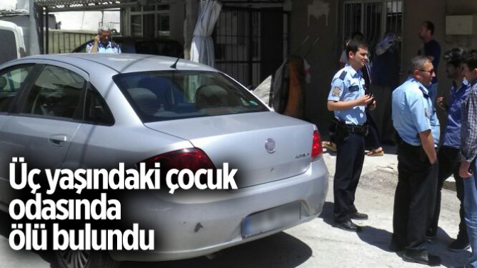 Üç yaşındaki çocuk odasında ölü bulundu