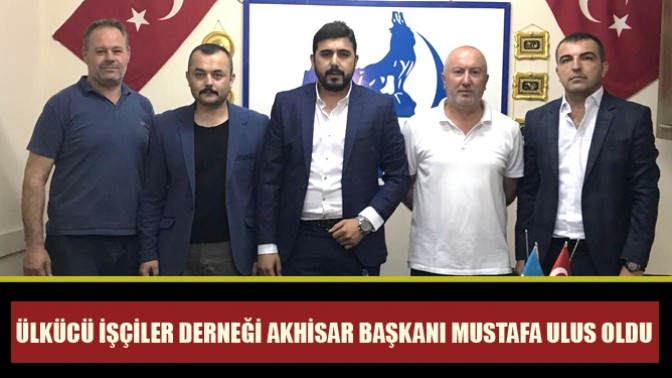 Ülkücü İşçiler Derneği Akhisar Başkanı Mustafa Ulus oldu