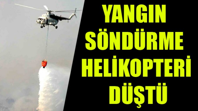 Yangın söndürme helikopteri düştü