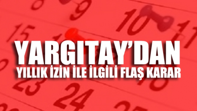 Yargıtaydan Yıllık İzinlerle Alakalı Flaş Karar