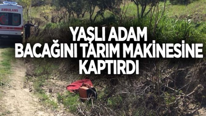 Yaşlı adam bacağını tarım makinesine kaptırdı