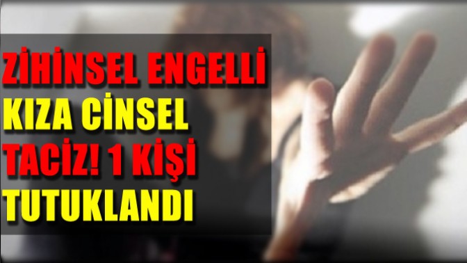 Zihinsel Engelli Kıza Cinsel Taciz: 1 Kişi Tutuklandı